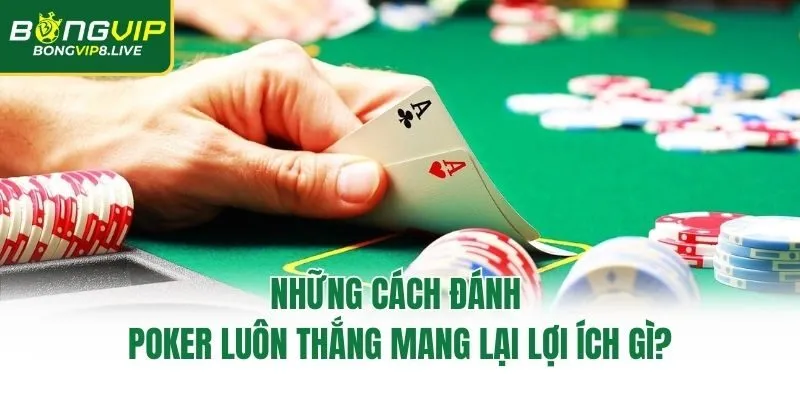 Những cách đánh poker luôn thắng mang lại lợi ích gì?