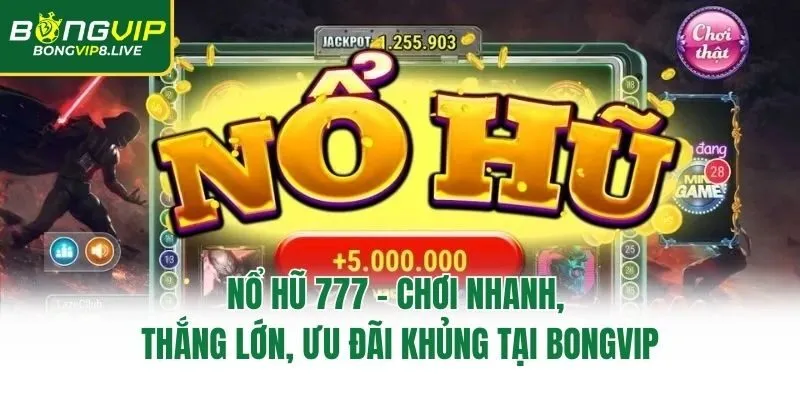 Nổ Hũ 777 - Chơi Nhanh, Thắng Lớn, Ưu Đãi Khủng Tại Bongvip