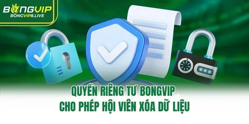 Quyền riêng tư Bongvip cho phép hội viên xóa dữ liệu