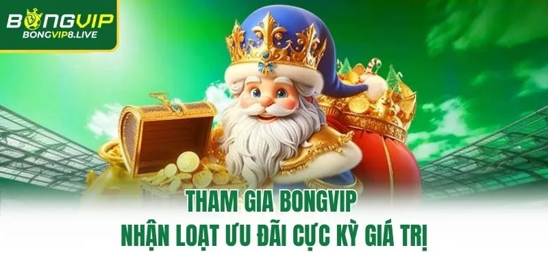 Tham gia Bongvip nhận loạt ưu đãi cực kỳ giá trị